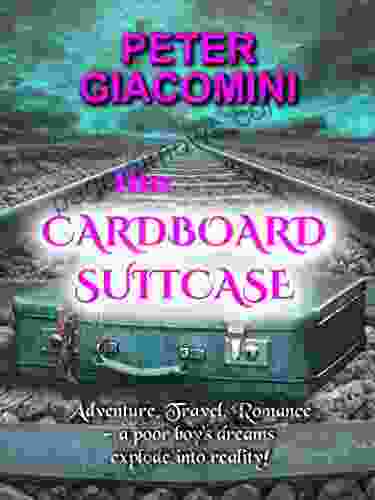 The Cardboard Suitcase: Adventure Travel Romance A Poor Boy S Dreams Explode Into Reality