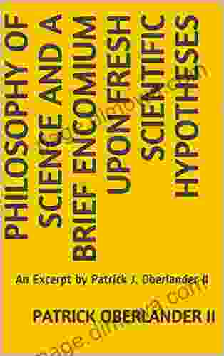 Philosophy Of Science And A Brief Encomium Upon Fresh Scientific Hypotheses : An Excerpt By Patrick J Oberlander II