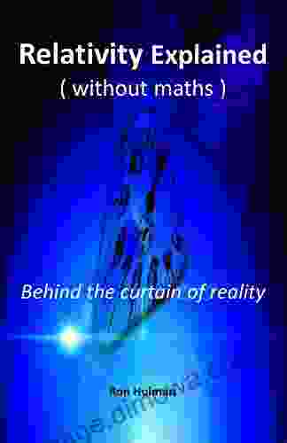 Relativity Explained ( Without Maths ): Behind The Curtain Of Reality