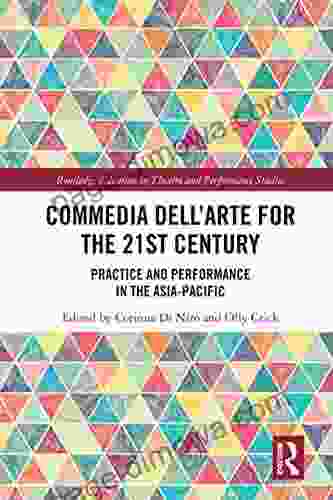 Commedia Dell Arte For The 21st Century: Practice And Performance In The Asia Pacific (Routledge Advances In Theatre Performance Studies)