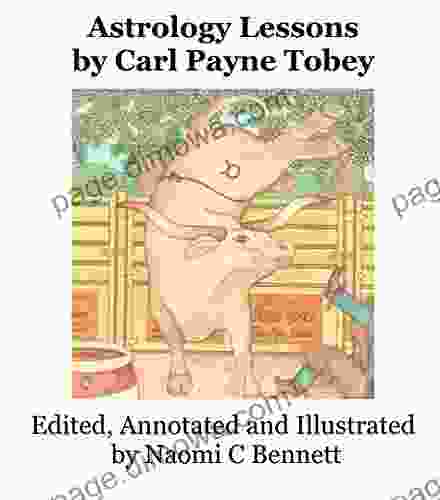 Astrology Lessons By Carl Payne Tobey: Edited Annotated Illustrated And By Naomi C Bennett