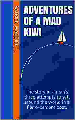 Adventures Of A Mad Kiwi: The Story Of A Man S Three Attempts To Sail Around The World In A Ferro Cement Boat