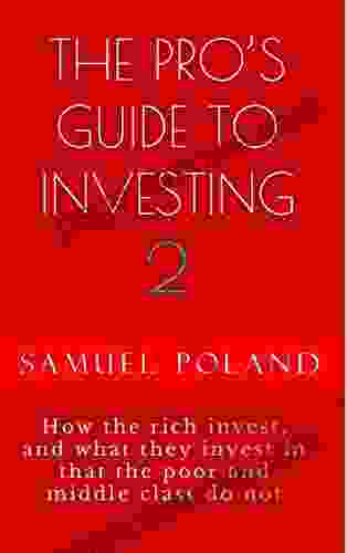 THE PRO S GUIDE TO INVESTING 2: How And What The Rich Invest In That The Poor And Middle Class Do Not (Personal Finance Development 5)