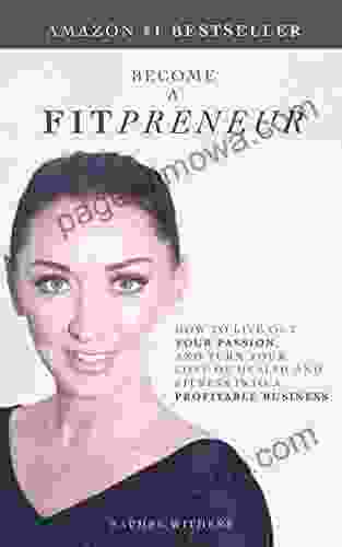 BECOME A FITPRENEUR: How To Live Out Your Passion And Turn Your Love Of Health And Fitness Into A Profitable Business