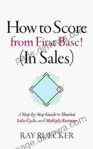 How to Score from First Base (In Sales): A Step by Step Guide to Shorten Sales Cycles and Multiply Revenue