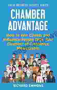 Chamber Advantage: How To Win Clients and Influence People With Your Chamber of Commerce Membership (Local Business Success 2)