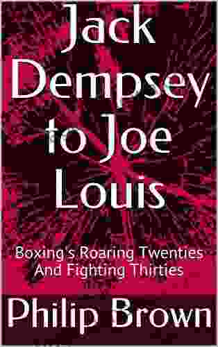 Jack Dempsey To Joe Louis: Boxing S Roaring Twenties And Fighting Thirties