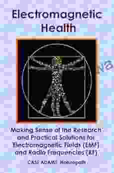 Electromagnetic Health: Making Sense Of The Research And Practical Solutions For Electromagnetic Fields (EMF) And Radio Frequencies (RF)