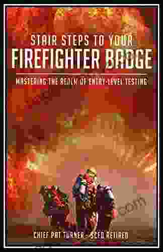 Stair Steps To Your Firefighter Badge: Mastering The Realm Of Entry Level Testing (Earning Your Badge 1)