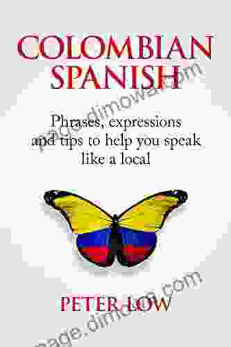 Colombian Spanish: Phrases Expressions And Tips To Help You Speak Like A Local