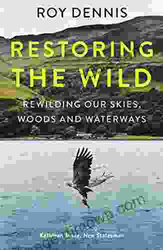 Restoring The Wild: True Stories Of Rewilding Britain S Skies Woods And Waterways: Sixty Years Of Rewilding Our Skies Woods And Waterways