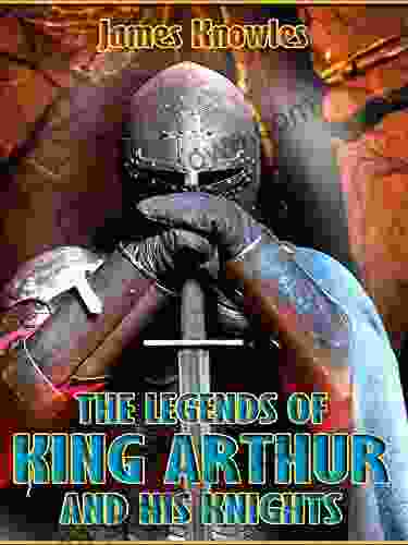 The Legends Of King Arthur And His Knights (Illustrated)