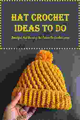 Hat Crochet Ideas To Do: Beautiful And Stunning Hat Pattern For Crochet Lovers