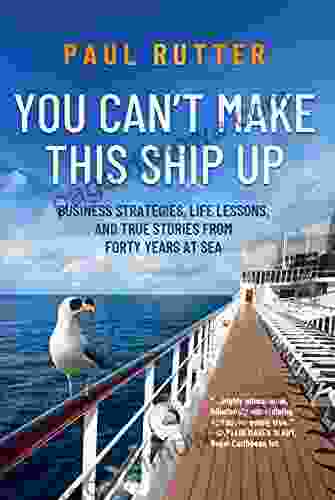 You Can T Make This Ship Up: Business Strategies Life Lessons And True Stories From Forty Years At Sea