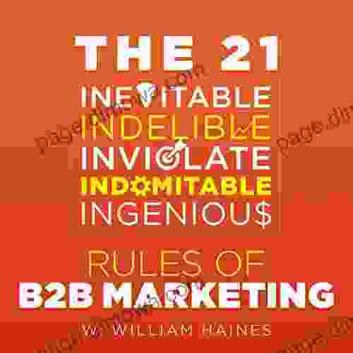 The 21 Inevitable Indelible Inviolate Indomitable Ingenious Rules of B2B Marketing: A Uniquely Pithy and Wry Distillation of How to Get and Keep your B2B Efforts on Track