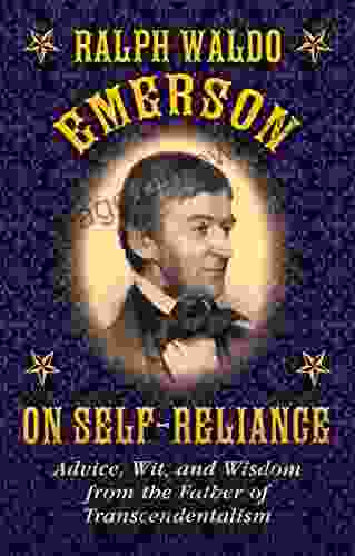 Ralph Waldo Emerson On Self Reliance: Advice Wit And Wisdom From The Father Of Transcendentalism