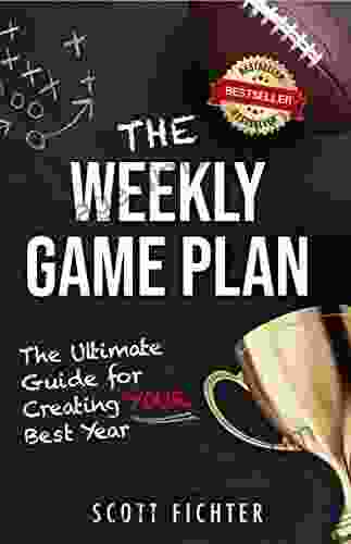 The Weekly Game Plan: The Ultimate Guide For Creating YOUR Best Year