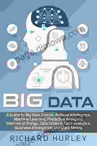 Big Data: A Guide To Big Data Trends Artificial Intelligence Machine Learning Predictive Analytics Internet Of Things Data Science Data Analytics Business Intelligence And Data Mining