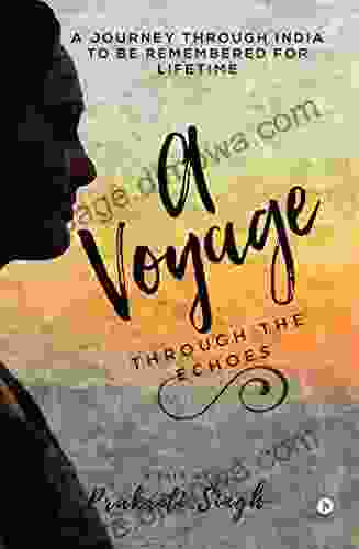 A Voyage Through The Echoes : A Journey Through India To Be Remembered For Lifetime